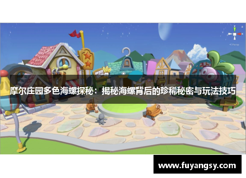 摩尔庄园多色海螺探秘：揭秘海螺背后的珍稀秘密与玩法技巧