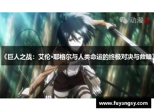 《巨人之战：艾伦·耶格尔与人类命运的终极对决与救赎》