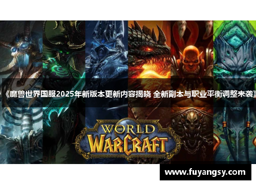 《魔兽世界国服2025年新版本更新内容揭晓 全新副本与职业平衡调整来袭》