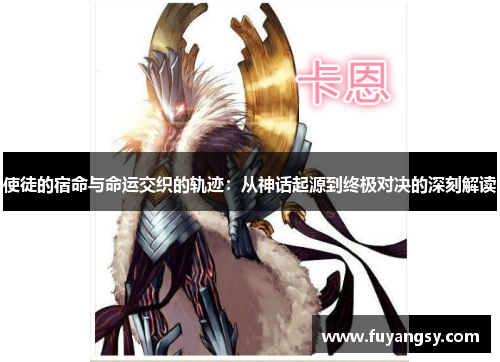 使徒的宿命与命运交织的轨迹：从神话起源到终极对决的深刻解读
