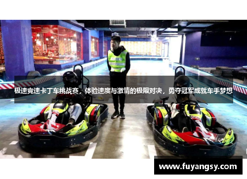 极速竞速卡丁车挑战赛，体验速度与激情的极限对决，勇夺冠军成就车手梦想