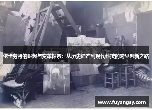 依卡劳特的崛起与变革探索：从历史遗产到现代科技的跨界创新之路